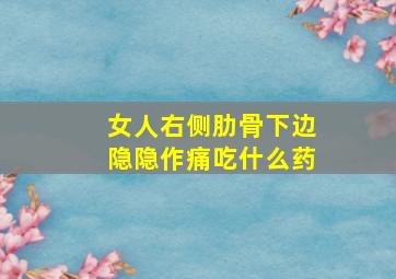 女人右侧肋骨下边隐隐作痛吃什么药