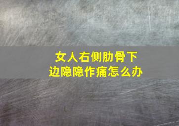 女人右侧肋骨下边隐隐作痛怎么办