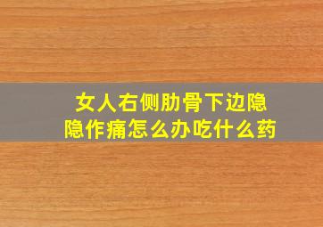 女人右侧肋骨下边隐隐作痛怎么办吃什么药