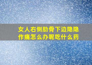 女人右侧肋骨下边隐隐作痛怎么办呢吃什么药