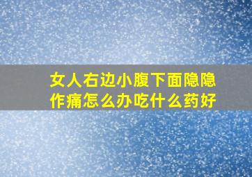 女人右边小腹下面隐隐作痛怎么办吃什么药好