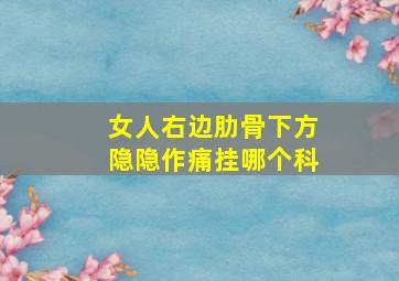 女人右边肋骨下方隐隐作痛挂哪个科