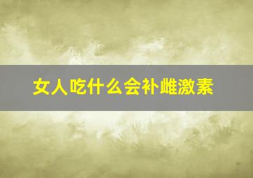 女人吃什么会补雌激素