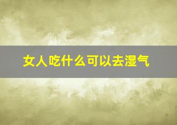 女人吃什么可以去湿气