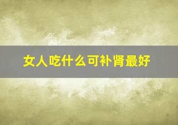 女人吃什么可补肾最好