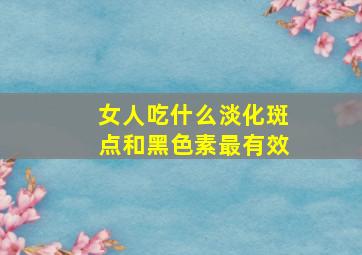 女人吃什么淡化斑点和黑色素最有效