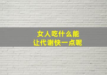 女人吃什么能让代谢快一点呢