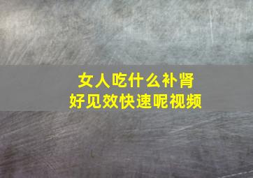 女人吃什么补肾好见效快速呢视频