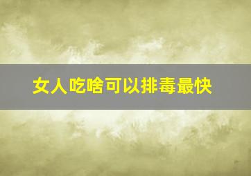 女人吃啥可以排毒最快