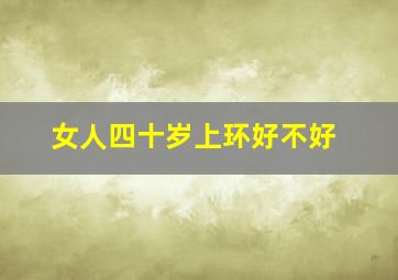 女人四十岁上环好不好