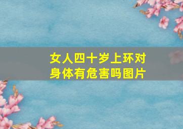 女人四十岁上环对身体有危害吗图片