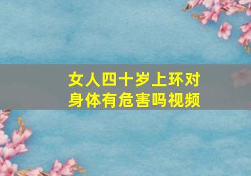 女人四十岁上环对身体有危害吗视频