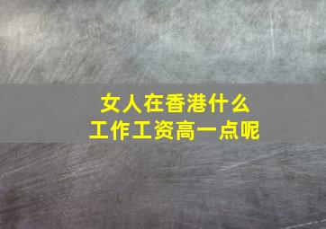 女人在香港什么工作工资高一点呢