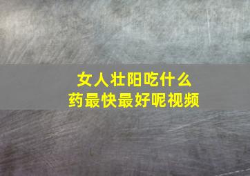 女人壮阳吃什么药最快最好呢视频