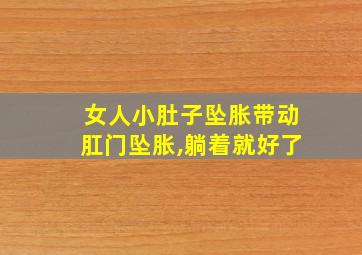 女人小肚子坠胀带动肛门坠胀,躺着就好了