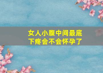 女人小腹中间最底下疼会不会怀孕了