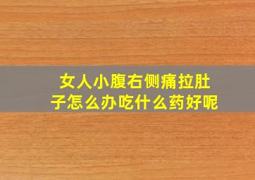 女人小腹右侧痛拉肚子怎么办吃什么药好呢