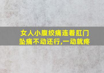 女人小腹绞痛连着肛门坠痛不动还行,一动就疼