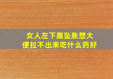 女人左下腹坠胀想大便拉不出来吃什么药好