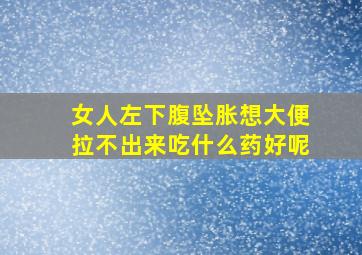 女人左下腹坠胀想大便拉不出来吃什么药好呢