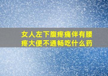 女人左下腹疼痛伴有腰疼大便不通畅吃什么药