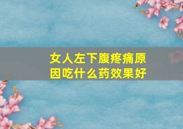 女人左下腹疼痛原因吃什么药效果好