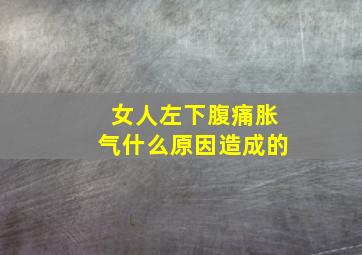 女人左下腹痛胀气什么原因造成的