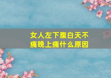 女人左下腹白天不痛晚上痛什么原因