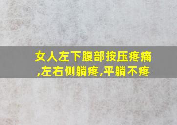 女人左下腹部按压疼痛,左右侧躺疼,平躺不疼