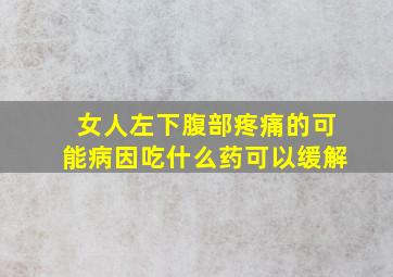 女人左下腹部疼痛的可能病因吃什么药可以缓解