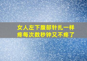 女人左下腹部针扎一样疼每次数秒钟又不疼了