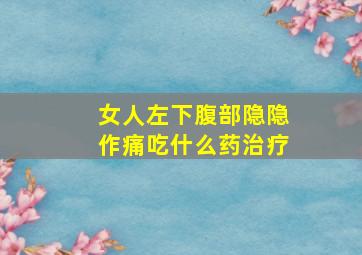 女人左下腹部隐隐作痛吃什么药治疗