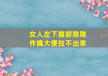 女人左下腹部隐隐作痛大便拉不出来