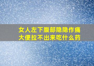 女人左下腹部隐隐作痛大便拉不出来吃什么药