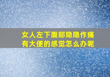 女人左下腹部隐隐作痛有大便的感觉怎么办呢