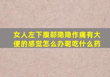 女人左下腹部隐隐作痛有大便的感觉怎么办呢吃什么药