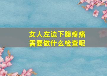 女人左边下腹疼痛需要做什么检查呢