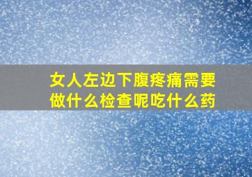 女人左边下腹疼痛需要做什么检查呢吃什么药