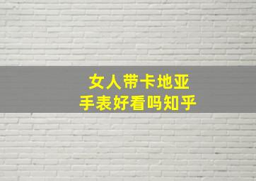 女人带卡地亚手表好看吗知乎