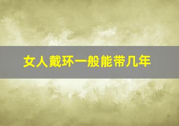 女人戴环一般能带几年