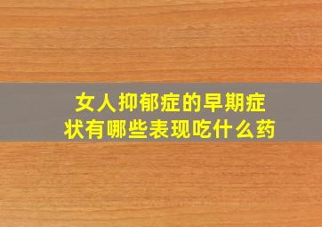 女人抑郁症的早期症状有哪些表现吃什么药