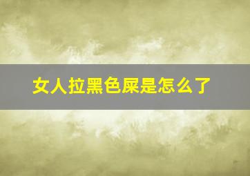 女人拉黑色屎是怎么了