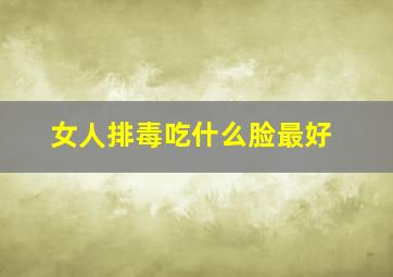 女人排毒吃什么脸最好