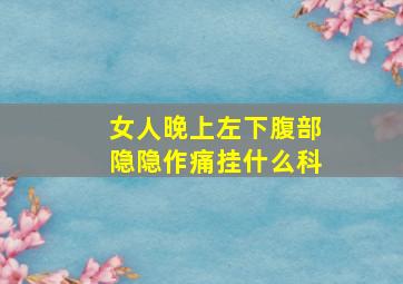 女人晚上左下腹部隐隐作痛挂什么科