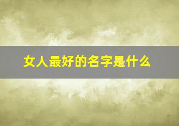 女人最好的名字是什么