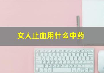 女人止血用什么中药