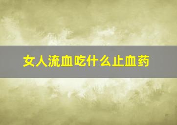 女人流血吃什么止血药