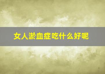 女人淤血症吃什么好呢