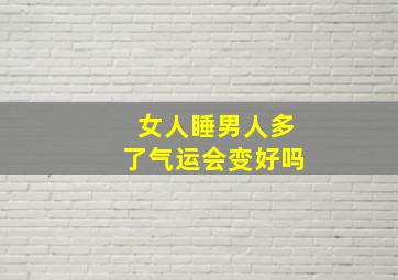 女人睡男人多了气运会变好吗