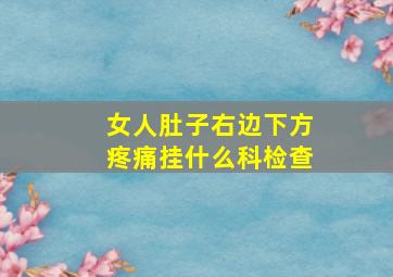 女人肚子右边下方疼痛挂什么科检查